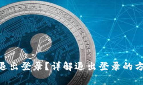 Tokenim能否退出登录?详解退出登录的方法与注意事项