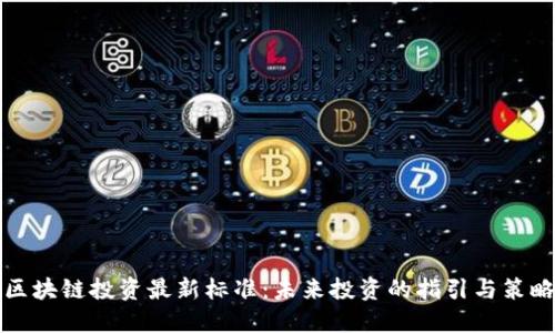 区块链投资最新标准:未来投资的指引与策略