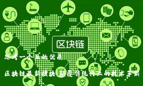 思考一个且的优质
区块链最新模块:颠覆传统行业的技术革新