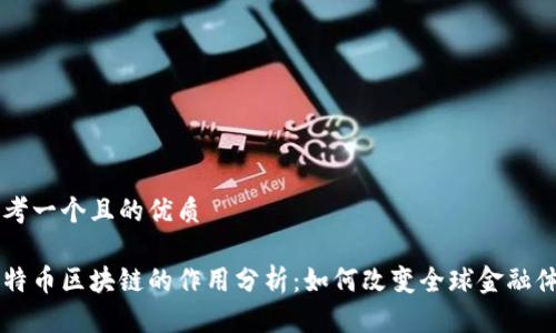 思考一个且的优质
比特币区块链的作用分析:如何改变全球金融体系