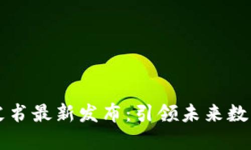 区块链蓝皮书最新发布:引领未来数字经济发展