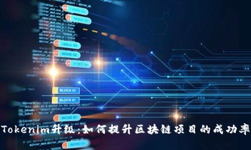 Tokenim升级:如何提升区块链项目的成功率