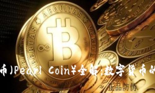 区块链珍珠币(Pearl Coin)全解:数字货币的新时代珍宝