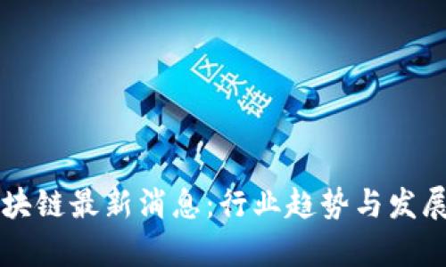 新希望区块链最新消息:行业趋势与发展前景解析