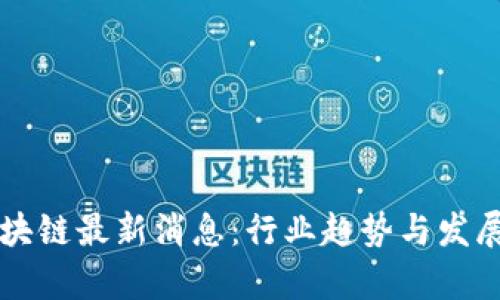 新希望区块链最新消息:行业趋势与发展前景解析