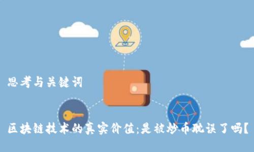 思考与关键词
区块链技术的真实价值:是被炒币耽误了吗?