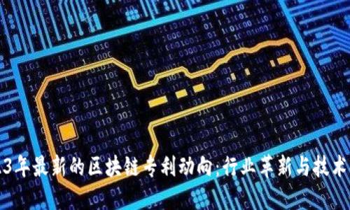 2023年最新的区块链专利动向:行业革新与技术领先