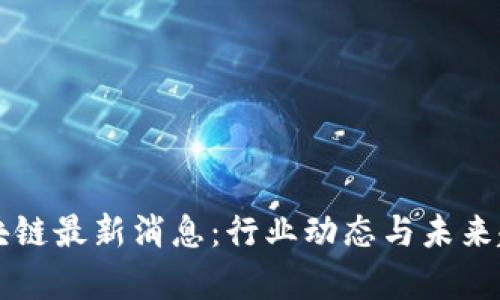 MMR区块链最新消息:行业动态与未来趋势分析