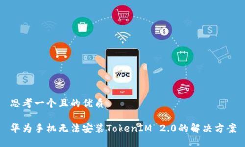 思考一个且的优质
华为手机无法安装TokenIM 2.0的解决方案