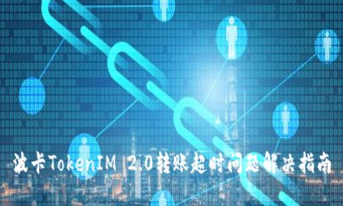 波卡TokenIM 2.0转账超时问题解决指南