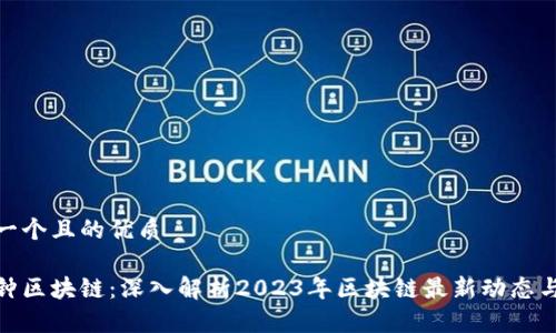 思考一个且的优质
八分钟区块链:深入解析2023年区块链最新动态与趋势