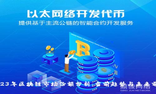 2023年区块链市场份额分析:当前趋势与未来前景
