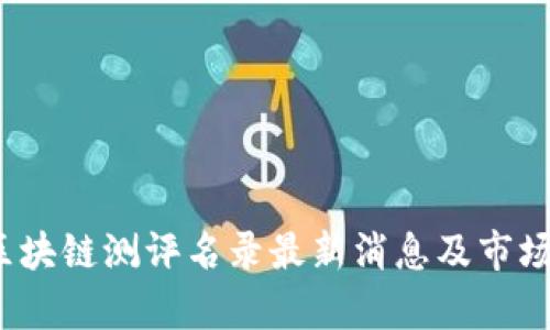 2023年区块链测评名录最新消息及市场趋势分析