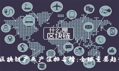2023年区块链产业产值排名榜:全球重要趋势与分析