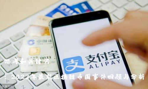 思考和关键词
: 2023年最新区块链币圈事件回顾与分析