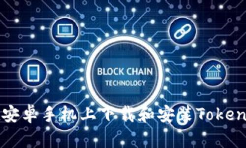 如何在安卓手机上下载和安装Tokenim应用