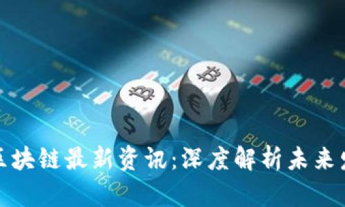 优贝迪区块链最新资讯:深度解析未来发展趋势