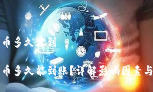 区块链提币多久才到
区块链提币多久能到账?详解影响因素与解决方案