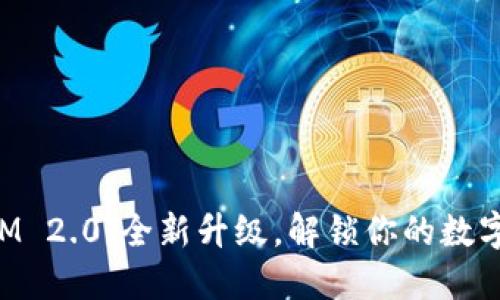原子钱包TokenIM 2.0:全新升级,解锁你的数字资产管理新体验