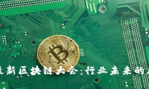 全国最新区块链大会:行业未来的风向标