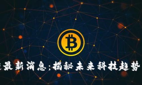 雷军区块链最新消息:揭秘未来科技趋势与投资机会