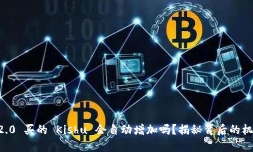 Tokenim2.0 买的 Kishu 会自动增加吗?揭秘背后的机制与影响