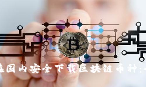 : 如何在国内安全下载区块链币种:全面指南
