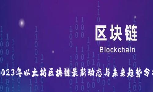 2023年以太坊区块链最新动态与未来趋势分析