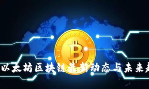 2023年以太坊区块链最新动态与未来趋势分析
