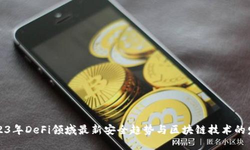 2023年DeFi领域最新安全趋势与区块链技术的发展