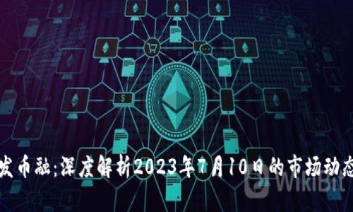 区块链发币融:深度解析2023年7月10日的市场动态及机遇