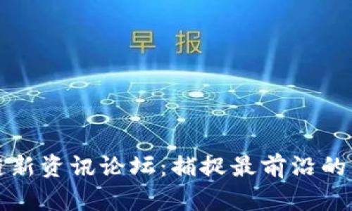 全球区块链新资讯论坛:捕捉最前沿的区块链动态