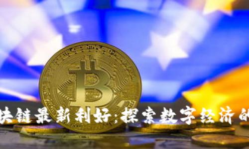 蚂蚁区块链最新利好:探索数字经济的新机遇