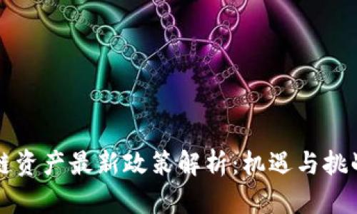 区块链资产最新政策解析:机遇与挑战并存