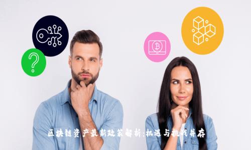 区块链资产最新政策解析:机遇与挑战并存
