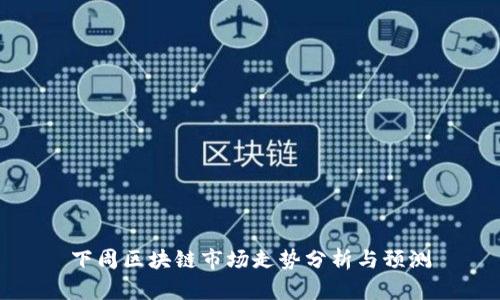 下周区块链市场走势分析与预测