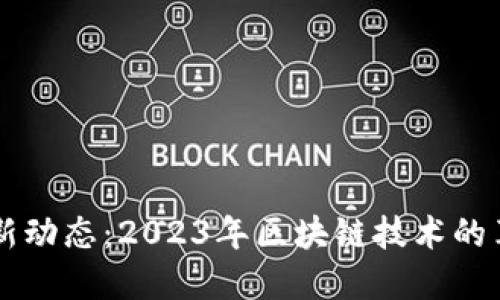区块链最新动态:2023年区块链技术的革新与应用