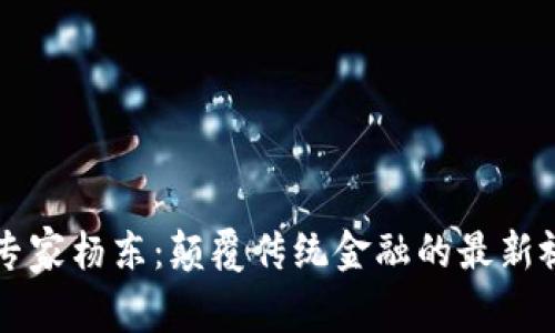 区块链专家杨东:颠覆传统金融的最新视频解析