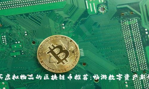 能买虚拟物品的区块链币推荐:畅游数字资产新世界
