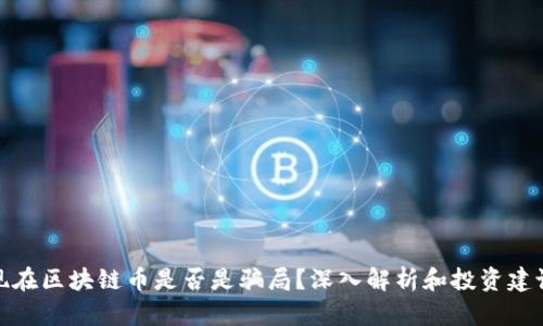 现在区块链币是否是骗局?深入解析和投资建议