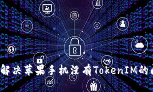 如何解决苹果手机没有TokenIM的问题?