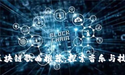 优质
2023年最新区块链歌曲推荐:探索音乐与技术的奇妙融合