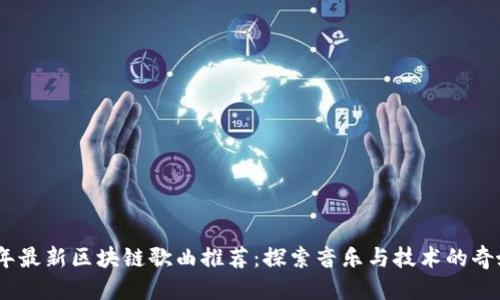 优质
2023年最新区块链歌曲推荐:探索音乐与技术的奇妙融合
