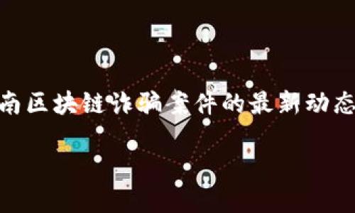 思路概述:根据用户可能的搜索需求,和关键词应围绕云南区块链诈骗案件的最新动态、影响、预防措施等展开。因此,以下是建议的以及关键词:
云南区块链诈骗案件最新动态及应对措施
