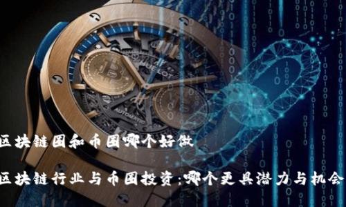 区块链圈和币圈哪个好做
区块链行业与币圈投资:哪个更具潜力与机会?