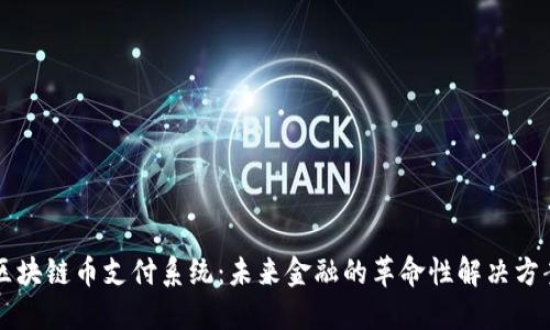 区块链币支付系统:未来金融的革命性解决方案