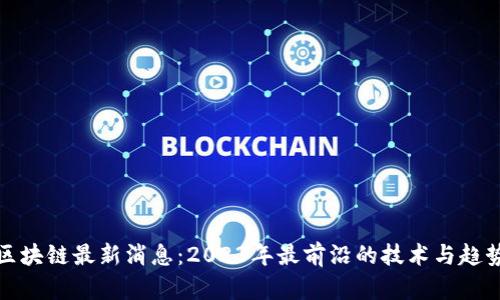 安然区块链最新消息:2023年最前沿的技术与趋势分析