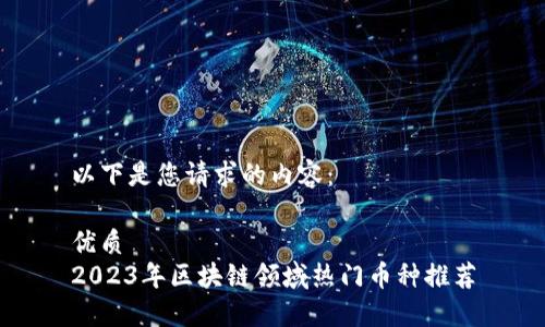 以下是您请求的内容：

优质  
2023年区块链领域热门币种推荐