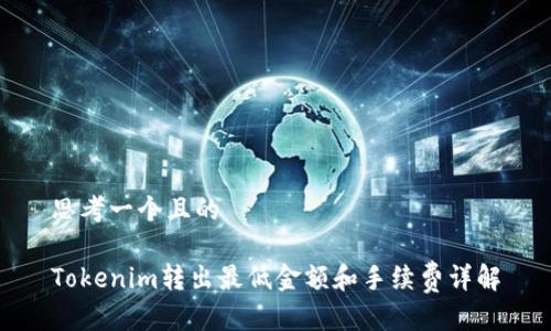 思考一个且的
Tokenim转出最低金额和手续费详解