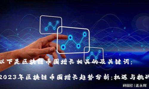 以下是区块链币圈增长相关的及关键词:
2023年区块链币圈增长趋势分析:机遇与挑战